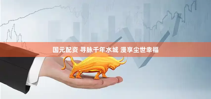国元配资 寻脉千年水城 漫享尘世幸福