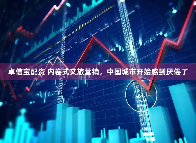 卓信宝配资 内卷式文旅营销，中国城市开始感到厌倦了