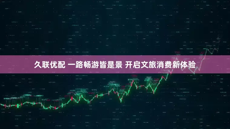 久联优配 一路畅游皆是景 开启文旅消费新体验
