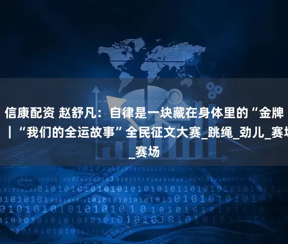 信康配资 赵舒凡：自律是一块藏在身体里的“金牌”｜“我们的全运故事”全民征文大赛_跳绳_劲儿_赛场