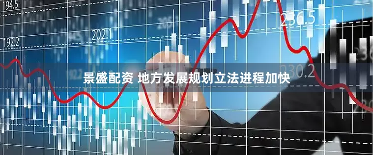 景盛配资 地方发展规划立法进程加快