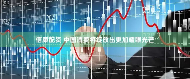 信康配资 中国消费将绽放出更加耀眼光芒