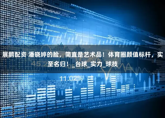 展鹏配资 潘晓婷的脸，简直是艺术品！体育圈颜值标杆，实至名归！_台球_实力_球技