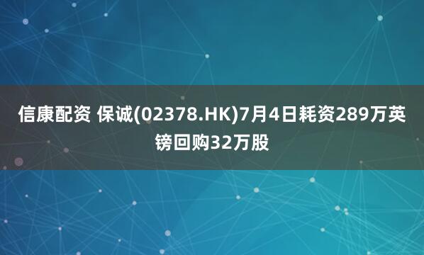 信康配资 保诚(02378.HK)7月4日耗资289万英镑回购32万股