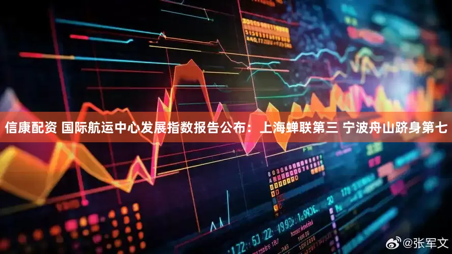 信康配资 国际航运中心发展指数报告公布：上海蝉联第三 宁波舟山跻身第七