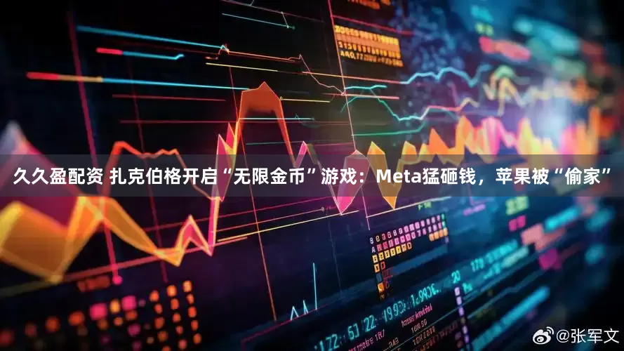 久久盈配资 扎克伯格开启“无限金币”游戏：Meta猛砸钱，苹果被“偷家”