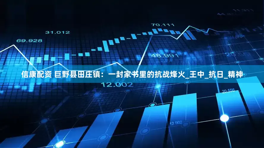信康配资 巨野县田庄镇：一封家书里的抗战烽火_王中_抗日_精神