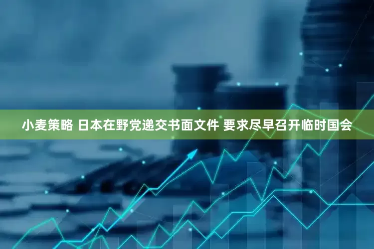 小麦策略 日本在野党递交书面文件 要求尽早召开临时国会