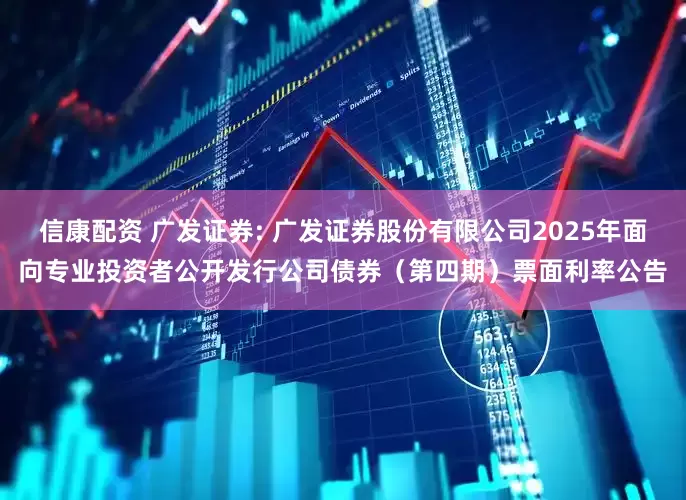 信康配资 广发证券: 广发证券股份有限公司2025年面向专业投资者公开发行公司债券（第四期）票面利率公告