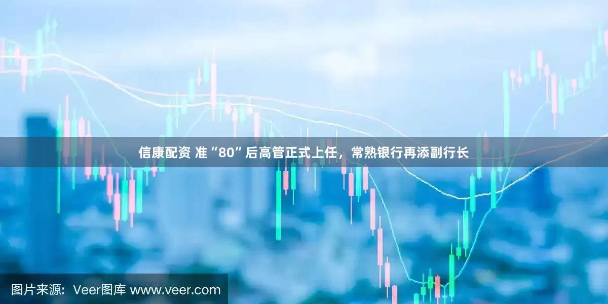 信康配资 准“80”后高管正式上任，常熟银行再添副行长