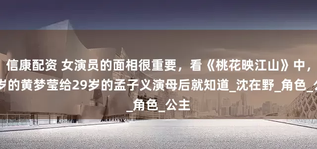 信康配资 女演员的面相很重要，看《桃花映江山》中，34岁的黄梦莹给29岁的孟子义演母后就知道_沈在野_角色_公主