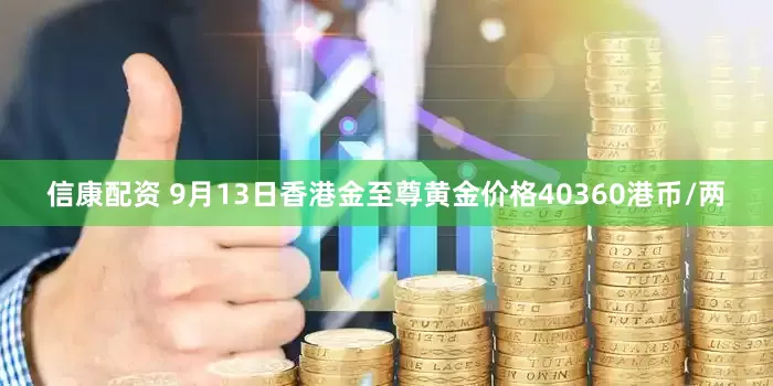 信康配资 9月13日香港金至尊黄金价格40360港币/两