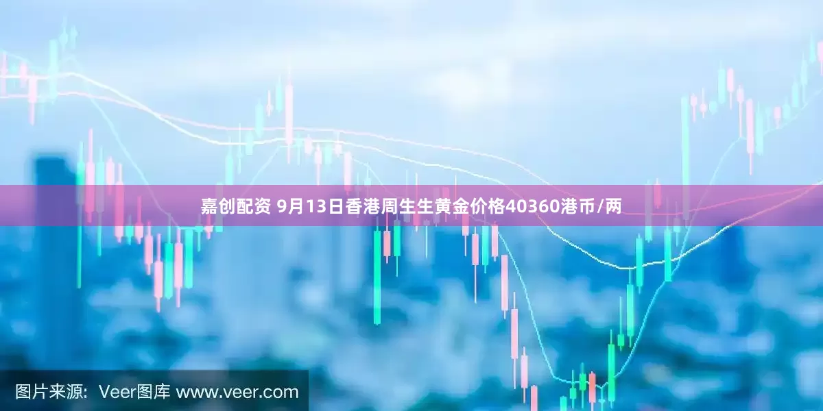 嘉创配资 9月13日香港周生生黄金价格40360港币/两