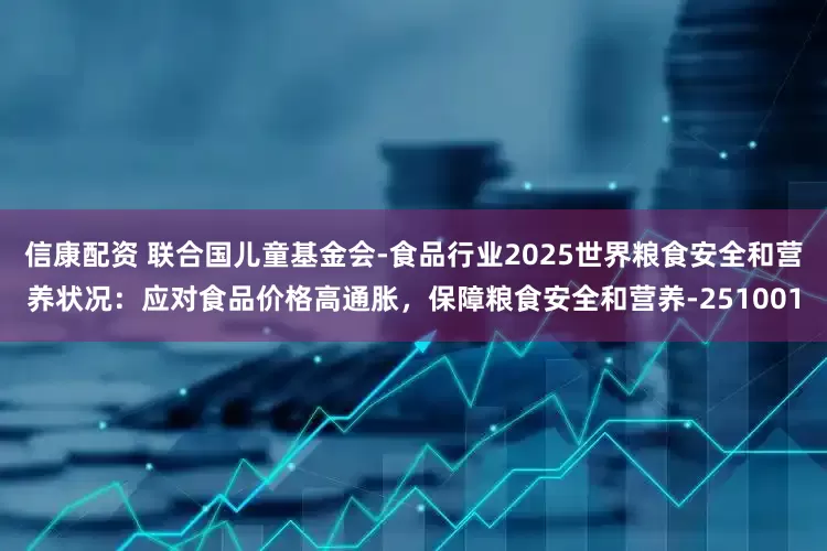 信康配资 联合国儿童基金会-食品行业2025世界粮食安全和营养状况：应对食品价格高通胀，保障粮食安全和营养-251001