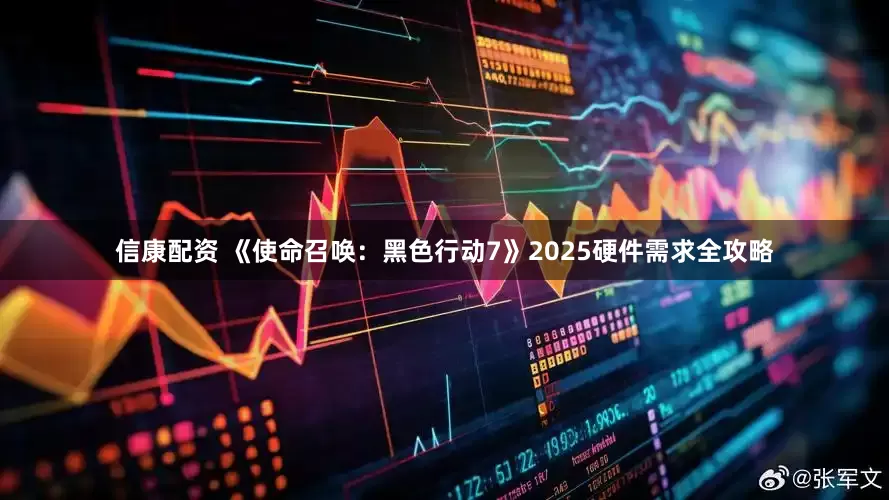 信康配资 《使命召唤：黑色行动7》2025硬件需求全攻略