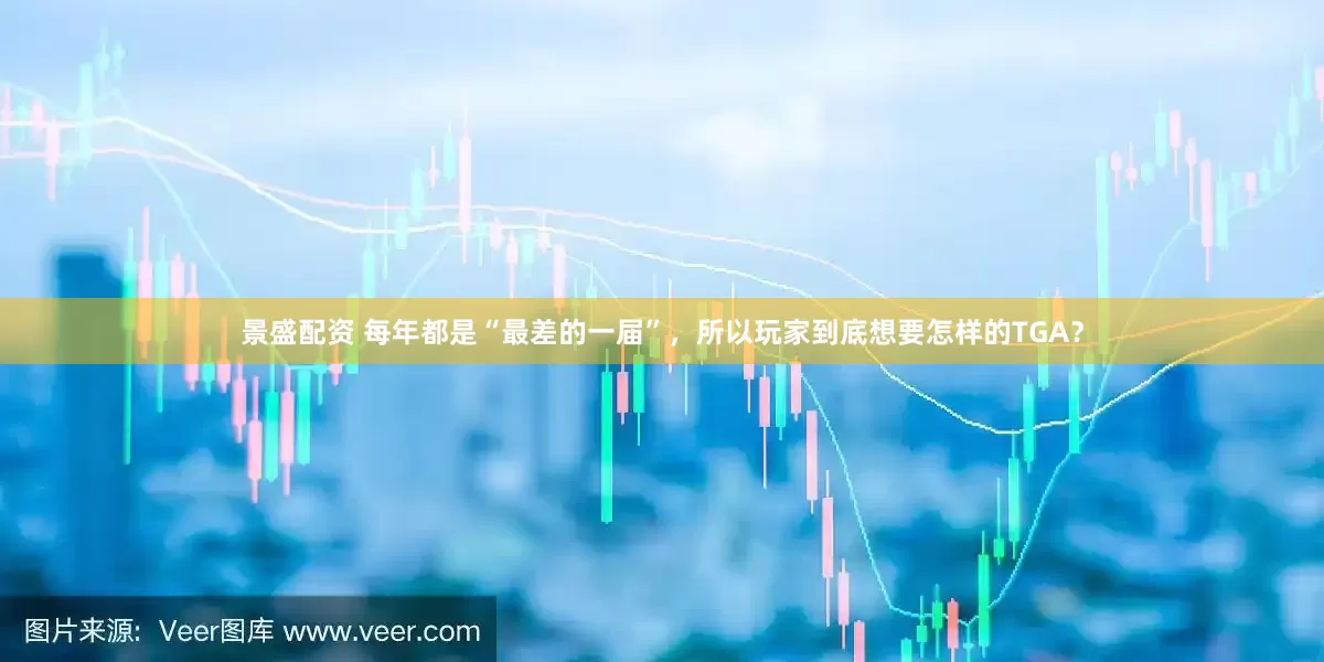 景盛配资 每年都是“最差的一届”，所以玩家到底想要怎样的TGA？