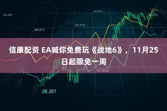 信康配资 EA喊你免费玩《战地6》，11月25日起限免一周