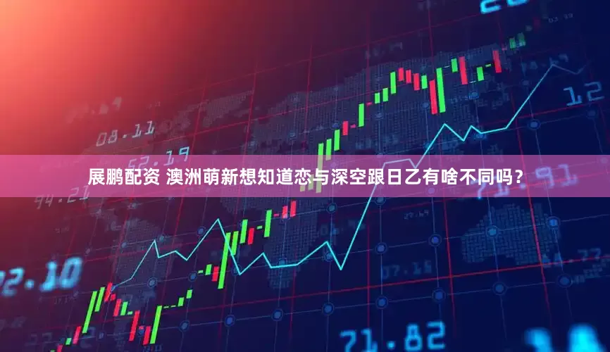 展鹏配资 澳洲萌新想知道恋与深空跟日乙有啥不同吗？