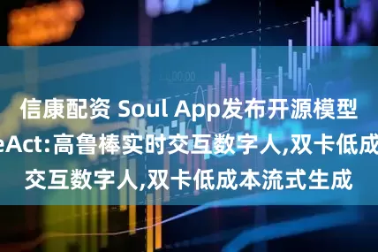 信康配资 Soul App发布开源模型SoulX-LiveAct:高鲁棒实时交互数字人,双卡低成本流式生成