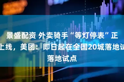 景盛配资 外卖骑手“等灯停表”正式上线，美团：即日起在全国20城落地试点