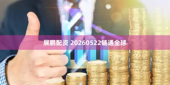 展鹏配资 20260522链通全球